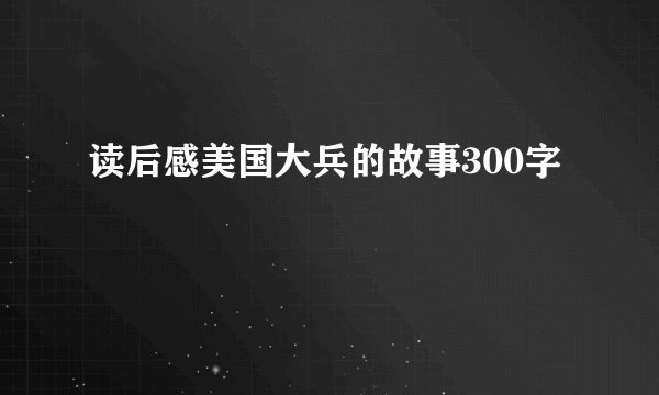 读后感美国大兵的故事300字