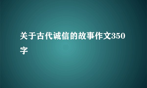 关于古代诚信的故事作文350字