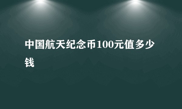 中国航天纪念币100元值多少钱