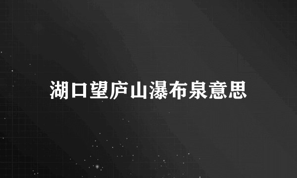 湖口望庐山瀑布泉意思