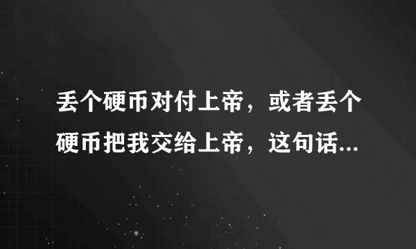 丢个硬币对付上帝,或者丢个硬币把我交给上帝,这句话是什么意思?