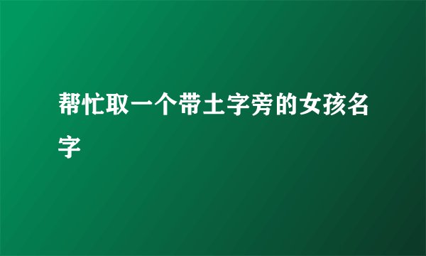 帮忙取一个带土字旁的女孩名字