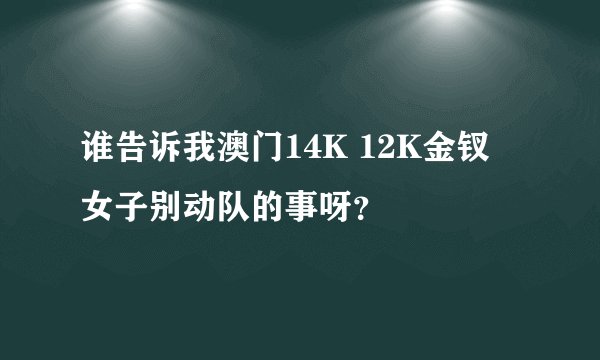 谁告诉我澳门14K 12K金钗 女子别动队的事呀？