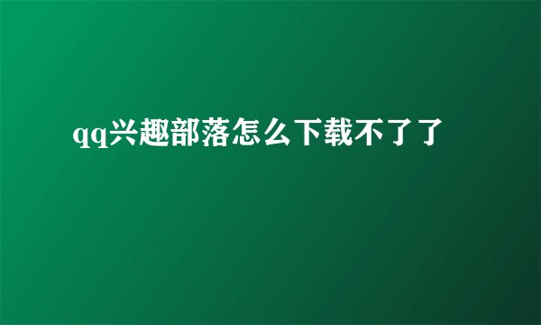 qq兴趣部落怎么下载不了了