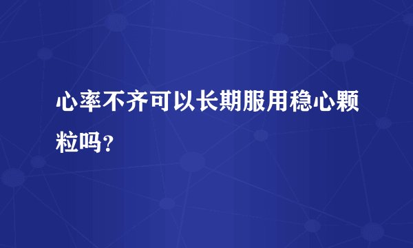 心率不齐可以长期服用稳心颗粒吗？