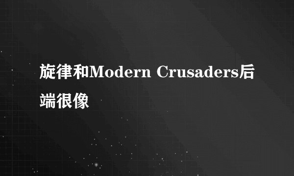 旋律和Modern Crusaders后端很像