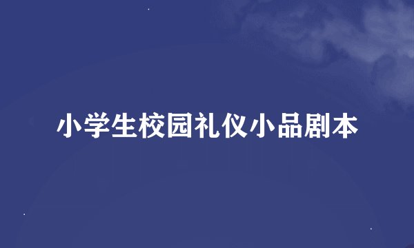 小学生校园礼仪小品剧本