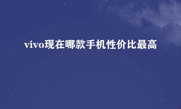 vivo现在哪款手机性价比最高