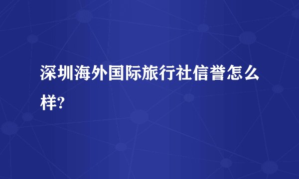 深圳海外国际旅行社信誉怎么样?