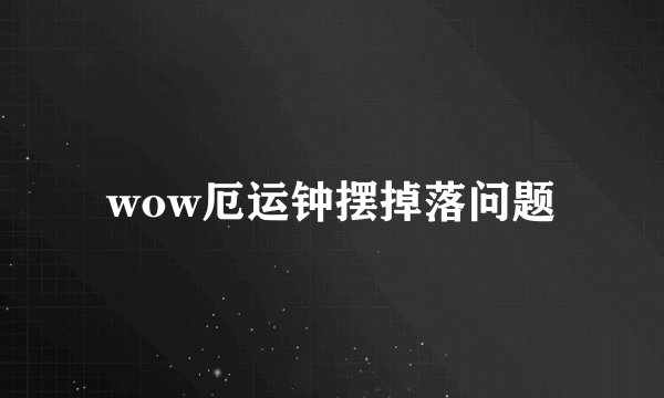 wow厄运钟摆掉落问题