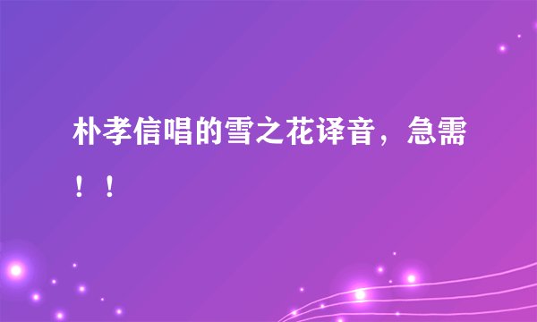 朴孝信唱的雪之花译音，急需！！