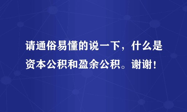 请通俗易懂的说一下,什么是资本公积和盈余公积。谢谢!