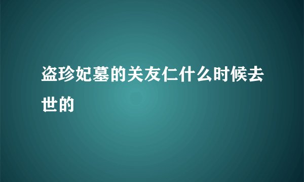 盗珍妃墓的关友仁什么时候去世的