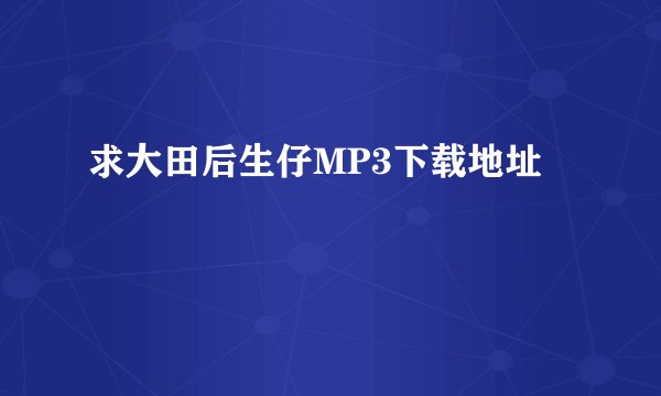 求大田后生仔MP3下载地址