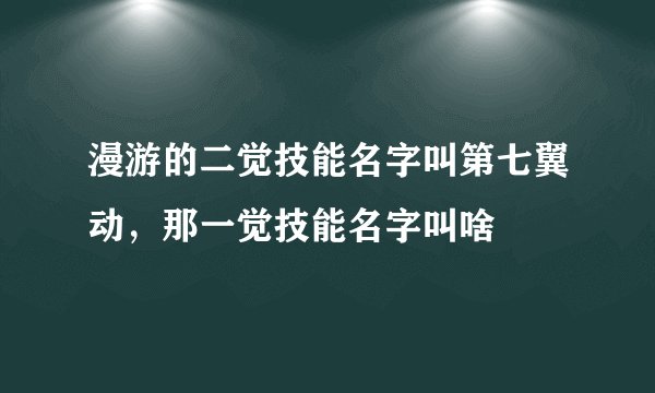 漫游的二觉技能名字叫第七翼动，那一觉技能名字叫啥