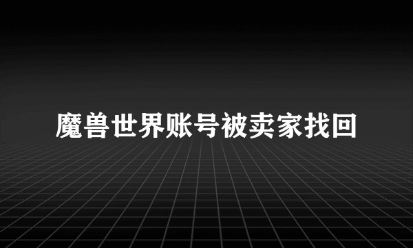 魔兽世界账号被卖家找回