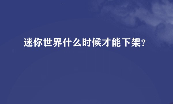 迷你世界什么时候才能下架？