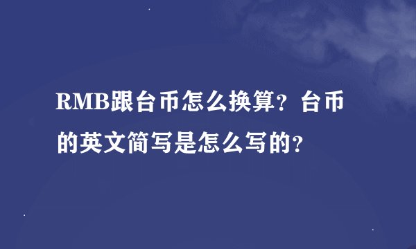 RMB跟台币怎么换算？台币的英文简写是怎么写的？