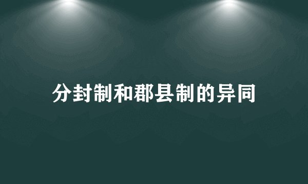 分封制和郡县制的异同