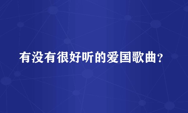 有没有很好听的爱国歌曲？