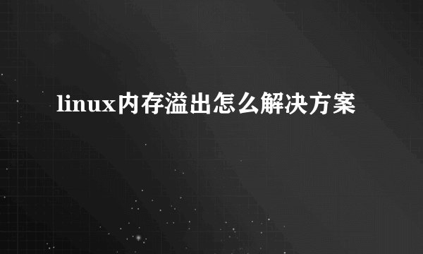 linux内存溢出怎么解决方案