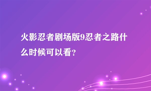 火影忍者剧场版9忍者之路什么时候可以看？