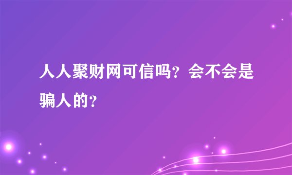 人人聚财网可信吗?会不会是骗人的?