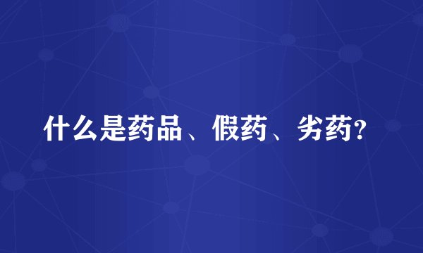 什么是药品、假药、劣药?