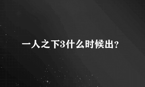 一人之下3什么时候出？