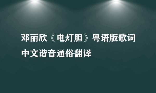 邓丽欣《电灯胆》粤语版歌词中文谐音通俗翻译