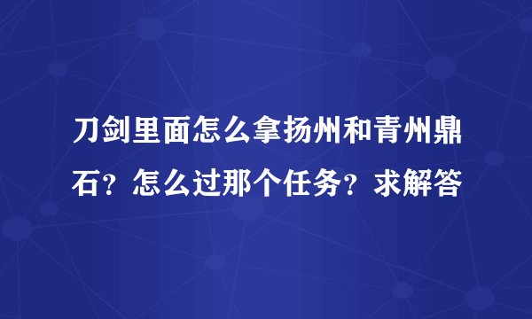 刀剑里面怎么拿扬州和青州鼎石？怎么过那个任务？求解答