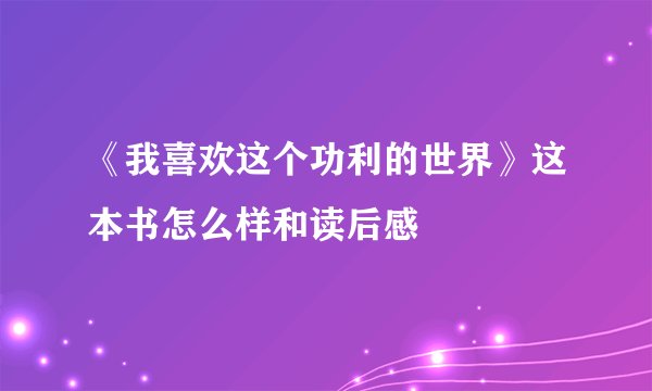 《我喜欢这个功利的世界》这本书怎么样和读后感
