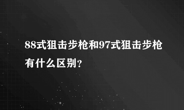 88式狙击步枪和97式狙击步枪有什么区别？