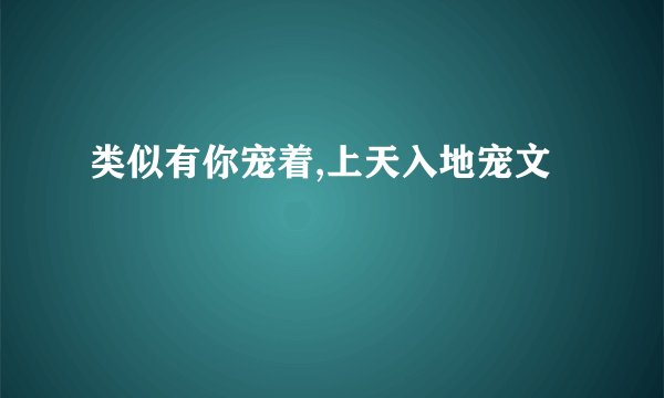 类似有你宠着,上天入地宠文