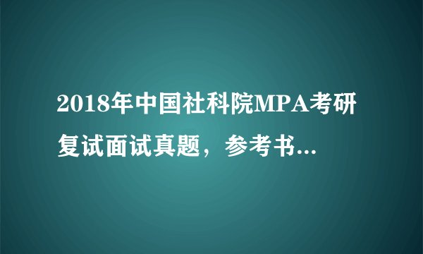 2018年中国社科院MPA考研复试面试真题，参考书？有哪些啊，求指导。。。