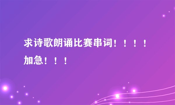 求诗歌朗诵比赛串词！！！！加急！！！