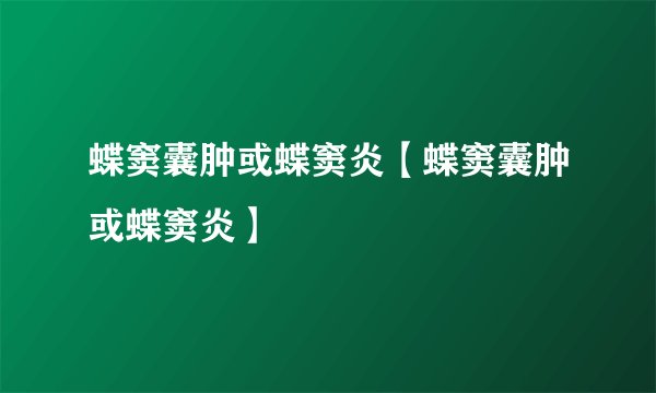 蝶窦囊肿或蝶窦炎【蝶窦囊肿或蝶窦炎】