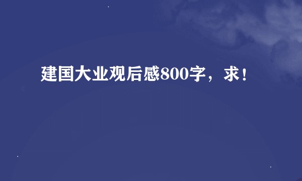 建国大业观后感800字,求!