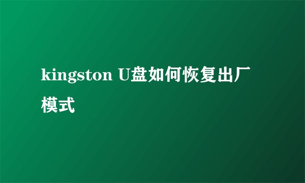 kingston U盘如何恢复出厂模式