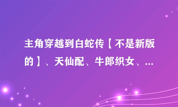 主角穿越到白蛇传【不是新版的】、天仙配、牛郎织女、西游的猎艳小说