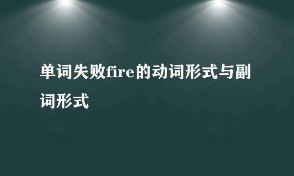 单词失败fire的动词形式与副词形式