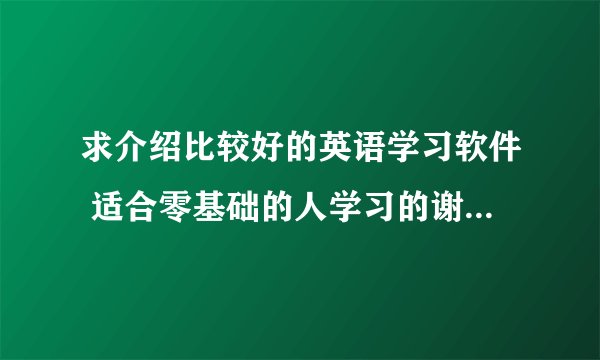 求介绍比较好的英语学习软件 适合零基础的人学习的谢谢了..