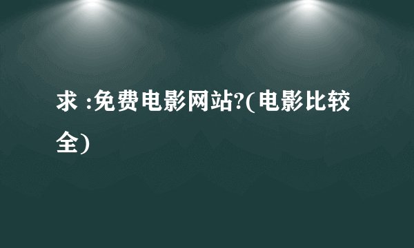 求 :免费电影网站?(电影比较全)
