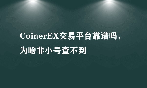CoinerEX交易平台靠谱吗，为啥非小号查不到