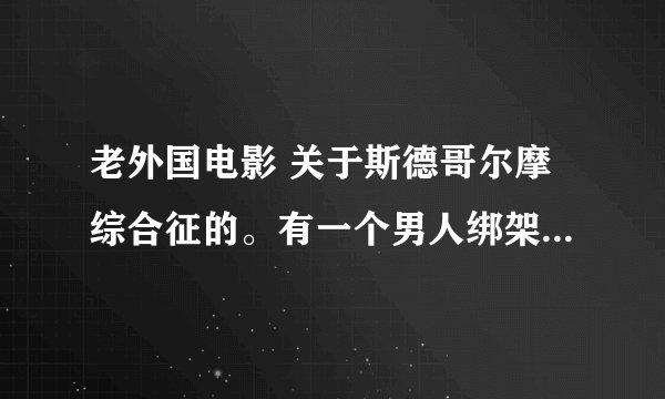 老外国电影 关于斯德哥尔摩综合征的。有一个男人绑架了三个公司职员。两女一男。