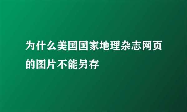 为什么美国国家地理杂志网页的图片不能另存