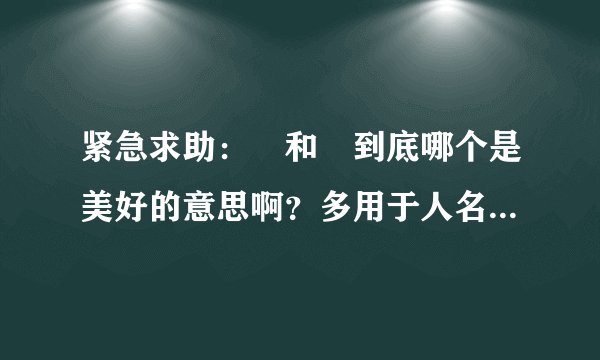 紧急求助：祎和袆到底哪个是美好的意思啊？多用于人名字的那个？谢谢