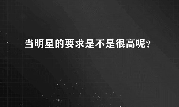 当明星的要求是不是很高呢？