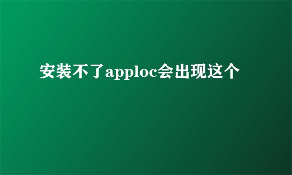 安装不了apploc会出现这个