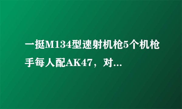 一挺M134型速射机枪5个机枪手每人配AK47,对阵100个步兵配普通步枪谁会赢?最多能顶多少个步兵有500个吗